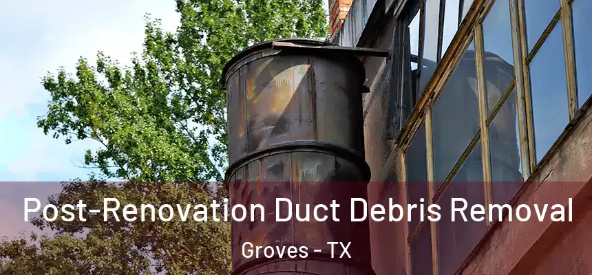  Post-Renovation Duct Debris Removal Groves - TX